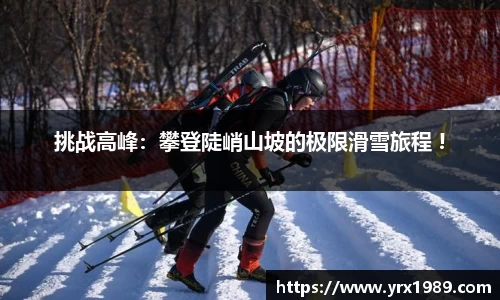 挑战高峰：攀登陡峭山坡的极限滑雪旅程 !